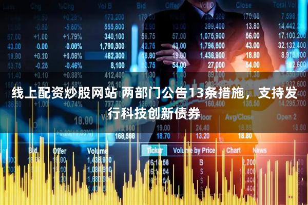 线上配资炒股网站 两部门公告13条措施，支持发行科技创新债券