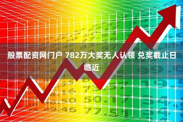 股票配资网门户 782万大奖无人认领 兑奖截止日临近